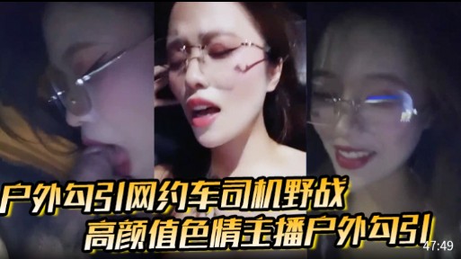 户外勾引网约车同机野战，高颜值色情主播户外勾引
